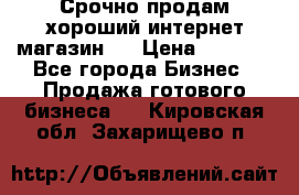 Срочно продам хороший интернет магазин.  › Цена ­ 4 600 - Все города Бизнес » Продажа готового бизнеса   . Кировская обл.,Захарищево п.